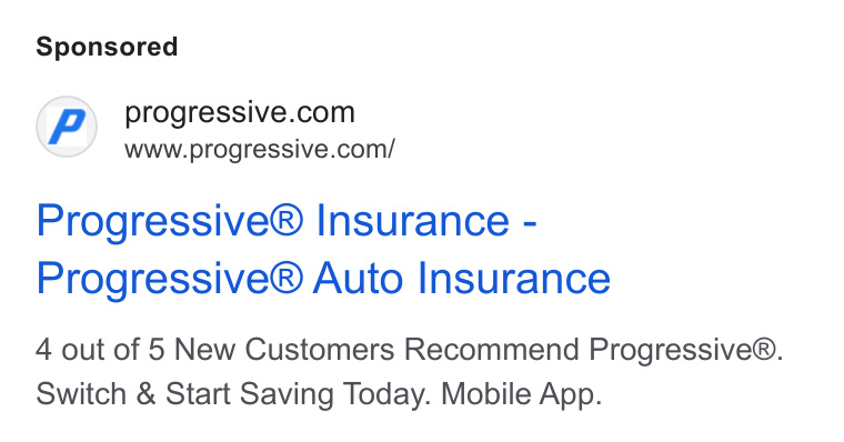Progressive ad on Google Ads: www.progressive.com/ Progressive® Insurance - Progressive® Auto Insurance 4 out of 5 New Customers Recommend Progressive®. Switch & Start Saving Today. Mobile App.