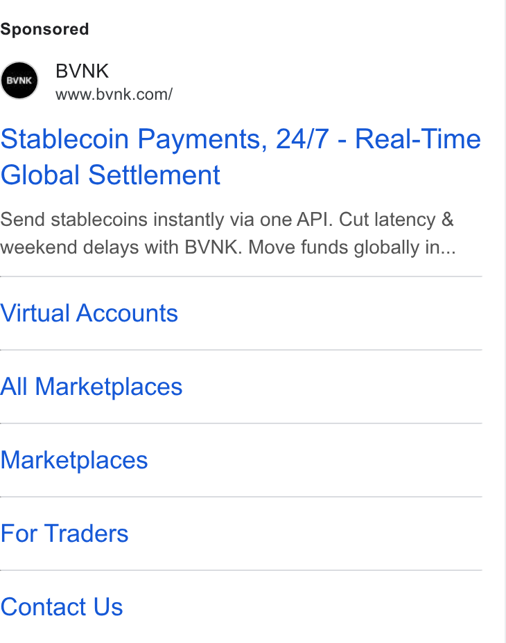 BVNK ad on Google Ads: Stablecoin Payments, 24/7 - Real-Time Global Settlement Send stablecoins instantly via one API. Cut latency & weekend delays with BVNK. Move funds globally in... Virtual Accounts All Marketplaces Marketplaces For Traders Contact Us