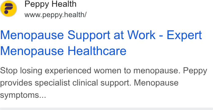 Peppy ad on Google Ads: fmm) Peppy Health GC www.peppy.health/ Menopause Support at Work - Expert Menopause Healthcare Stop losing experienced women to menopause. Peppy provides specialist clinical support. Menopause symptoms...