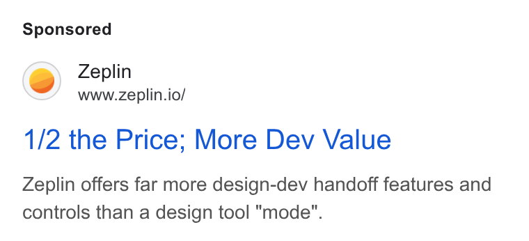 Zeplin ad on Google Ads: Zeplin www.zeplin.io/ 1/2 the Price; More Dev Value Zeplin offers far more design-dev handoff features and controls than a design tool "mode".