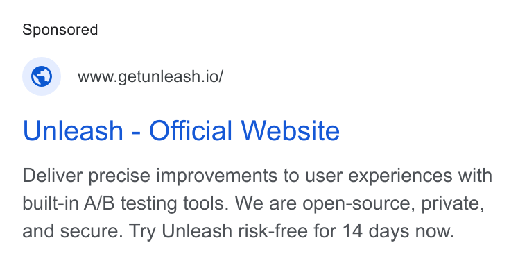 Unleash ad on Google Ads: © wwwgetunleash.io/ Unleash - Official Website Deliver precise improvements to user experiences with built-in A/B testing tools. We are open-source, private, and secure. Try Unleash risk-free for 14 days now.