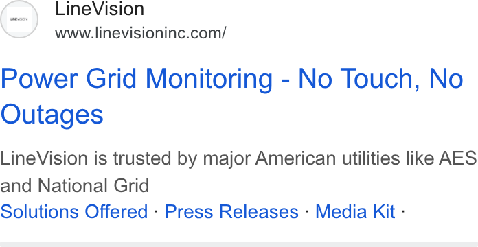 LineVision ad on Google Ads: Power Grid Monitoring - No Touch, No Outages Line Vision is trusted by major American utilities like AES and National Grid Solutions Offered - Press Releases - Media Kit -