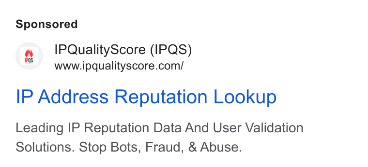 IPQS ad on Google Ads: IP Address Reputation Lookup Leading IP Reputation Data And User Validation Solutions. Stop Bots, Fraud, & Abuse.