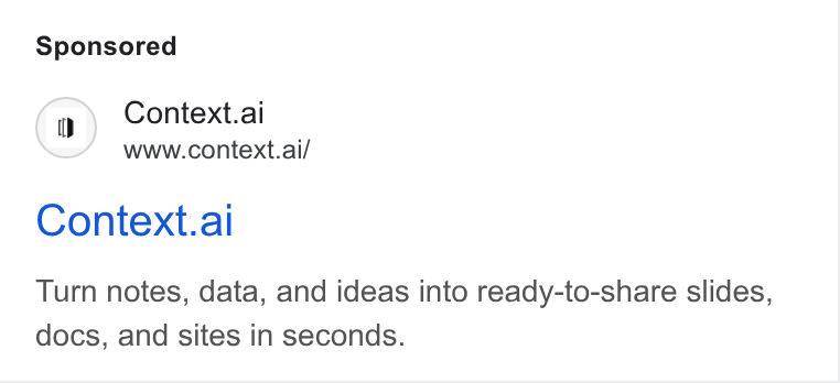 Context ad on Google Ads: (1 ) Context.ai www.context.ai/ Context.al Turn notes, data, and ideas into ready-to-share slides, docs, and sites in seconds.