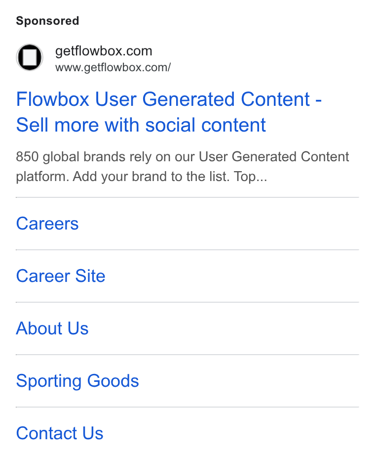 Flowbox ad on Google Ads: www.getflowbox.com/ Flowbox User Generated Content - Sell more with social content 850 global brands rely on our User Generated Content platform. Add your brand to the list. Top... Careers Career Site About Us Sporting Goods Contact Us