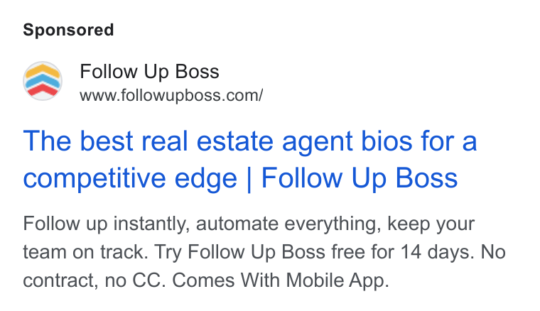 Follow Up Boss ad on Google Ads: i S Follow Up Boss The best real estate agent bios for a competitive edge | Follow Up Boss Follow up instantly, automate everything, keep your team on track. Try Follow Up Boss free for 14 days. No contract, no CC. Comes With Mobile App.