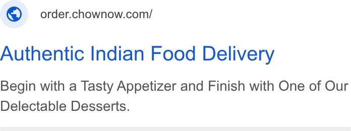 ChowNow ad on Google Ads: Authentic Indian Food Delivery Begin with a Tasty Appetizer and Finish with One of Our Delectable Desserts.