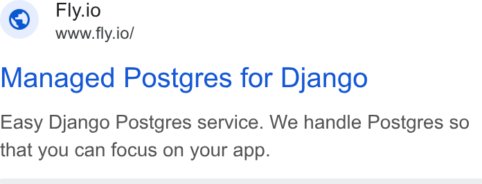 Fly.io ad on Google Ads: Fly.io www.fly.io/ Managed Postgres for Django Easy Django Postgres service. We handle Postgres so that you can focus on your app.