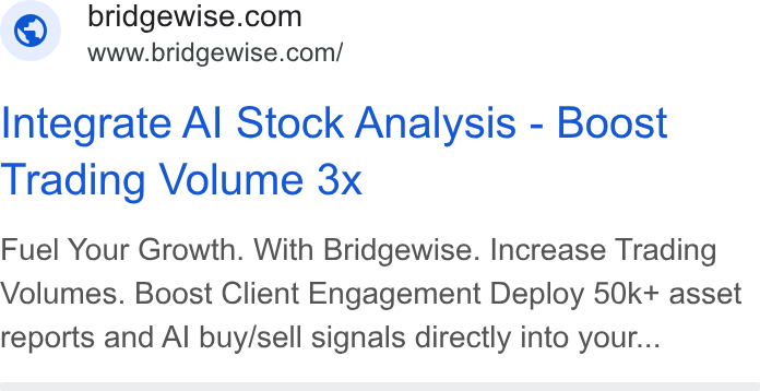 BridgeWise ad on Google Ads: www.bridgewise.com/ Integrate Al Stock Analysis - Boost Trading Volume 3x Fuel Your Growth. With Bridgewise. Increase Trading Volumes. Boost Client Engagement Deploy 50k+ asset reports and Al buy/sell signals directly into your...