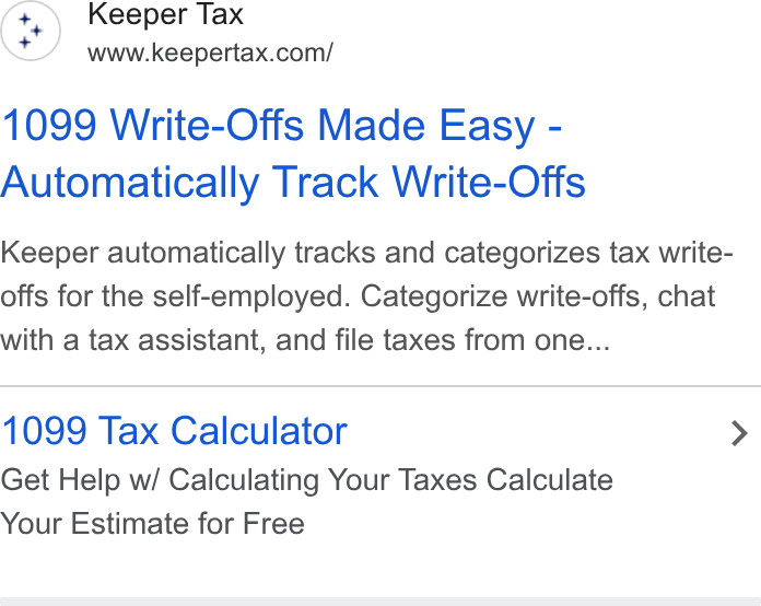 Keeper ad on Google Ads: 1099 Write-Offs Made Easy - Automatically Track Write-Offs Keeper automatically tracks and categorizes tax write- offs for the self-employed. Categorize write-offs, chat with a tax assistant, and file taxes from one... 1099 Tax Calculator > Get Help w/ Calculating Your Taxes Calculate Your Estimate for Free