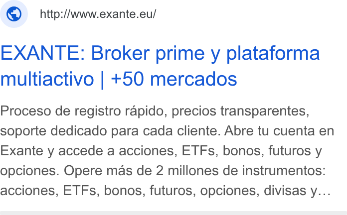 EXANTE ad on Google Ads: © _http://www.exante.eu/ EXANTE: Broker prime y plataforma multiactivo | +50 mercados Proceso de registro rapido, precios transparentes, soporte dedicado para cada cliente. Abre tu cuenta en Exante y accede a acciones, ETFs, bonos, futuros y opciones. Opere mas de 2 millones de instrumentos: acciones, ETFs, bonos, futuros, opciones, divisas y...