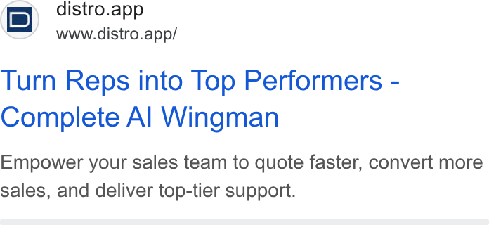 Distro ad on Google Ads: i D) distro.app \==t’ www.distro.app/ Turn Reps into Top Performers - Complete Al Wingman Empower your sales team to quote faster, convert more sales, and deliver top-tier support.