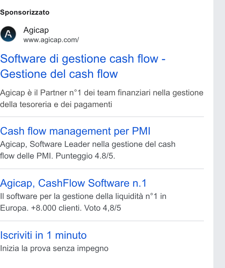 Agicap ad on Google Ads: Sponsorizzato Software di gestione cash flow - Gestione del cash flow Agicap é il Partner n°1 dei team finanziari nella gestione della tesoreria e dei pagamenti Cash flow management per PMI Agicap, Software Leader nella gestione del cash flow delle PMI. Punteggio 4.8/5. Agicap, Cash Flow Software n.1 Il software per la gestione della liquidita n°1 in Europa. +8.000 clienti. Voto 4,8/5 Iscriviti in 1 minuto Inizia la prova senza impegno