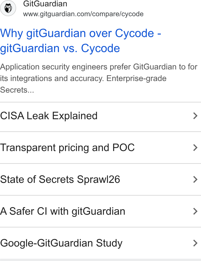 GitGuardian ad on Google Ads: Why git Guardian over Cycode - git Guardian vs. Cycode Application security engineers prefer Git Guardian to for its integrations and accuracy. Enterprise-grade Secrets... CISA Leak Explained > Transparent pricing and POC > State of Secrets Sprawl26 > A Safer Cl with git Guardian > Google-Git Guardian Study >