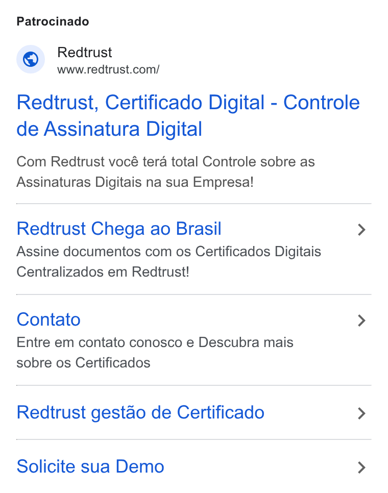 Redtrust ad on Google Ads: Patrocinado Redtrust, Certificado Digital - Controle de Assinatura Digital Com Redtrust vocé tera total Controle sobre as Assinaturas Digitais na sua Empresa! Redtrust Chega ao Brasil > Assine documentos com os Certificados Digitais Centralizados em Redtrust! Contato > Entre em contato conosco e Descubra mais sobre os Certificados Redtrust gestao de Certificado > Solicite sua Demo >