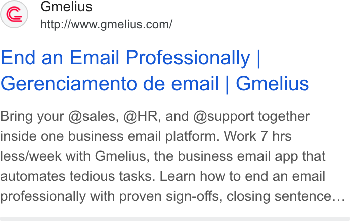 Gmelius ad on Google Ads: End an Email Professionally | Gerenciamento de email | Gmelius Bring your @sales, @HR, and @support together inside one business email platform. Work 7 hrs less/week with Gmelius, the business email app that automates tedious tasks. Learn how to end an email professionally with proven sign-offs, closing sentence...
