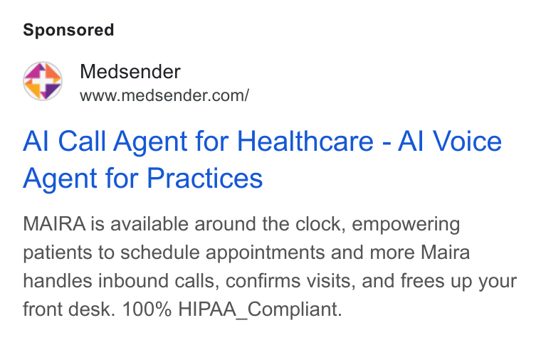 Medsender ad on Google Ads: Al Call Agent for Healthcare - Al Voice Agent for Practices MAIRA is available around the clock, empowering patients to schedule appointments and more Maira handles inbound calls, confirms visits, and frees up your front desk. 100% HIPAA_Compliant.