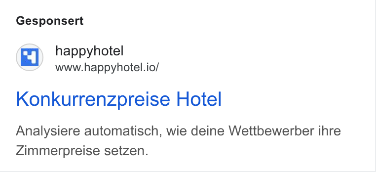 happyhotel ad on Google Ads: Gesponsert happyhotel www.happyhotel.io/ Konkurrenzpreise Hotel Analysiere automatisch, wie deine Wettbewerber ihre Zimmerpreise setzen.