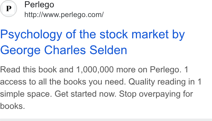 Perlego ad on Google Ads: Psychology of the stock market by George Charles Selden Read this book and 1,000,000 more on Perlego. 1 access to all the books you need. Quality reading in 1 simple space. Get started now. Stop overpaying for books.