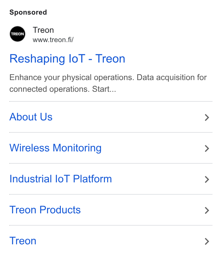 Treon ad on Google Ads: Treon www.treon. fi/ Reshaping lo T - Treon Enhance your physical operations. Data acquisition for connected operations. Start... About Us > Wireless Monitoring > Industrial lo T Platform > Treon Products > Treon >