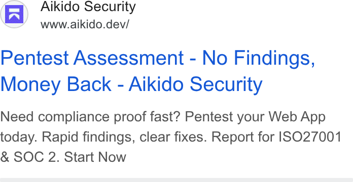 Aikido Security ad on Google Ads: Aikido Security R www.aikido.dev/ Pentest Assessment - No Findings, Money Back - Aikido Security Need compliance proof fast? Pentest your Web App today. Rapid findings, clear fixes. Report for |SO27001 & SOC 2. Start Now