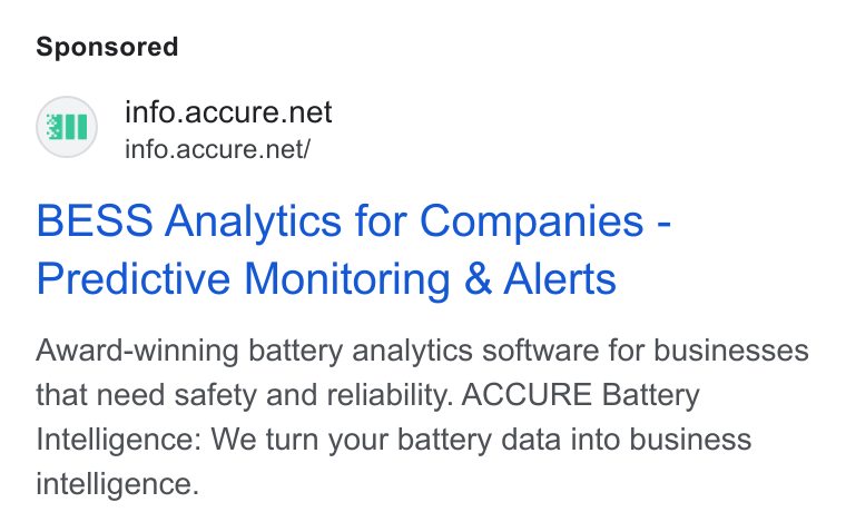 ACCURE Battery Intelligence ad on Google Ads: \ info.accure.net/ BESS Analytics for Companies - Predictive Monitoring & Alerts Award-winning battery analytics software for businesses that need safety and reliability. ACCURE Battery Intelligence: We turn your battery data into business intelligence.