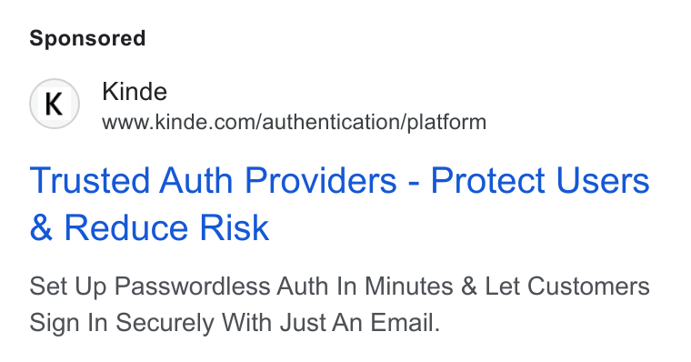 Kinde ad on Google Ads: Trusted Auth Providers - Protect Users Reduce Risk Set Up Passwordless Auth In Minutes & Let Customers Sign In Securely With Just An Email.