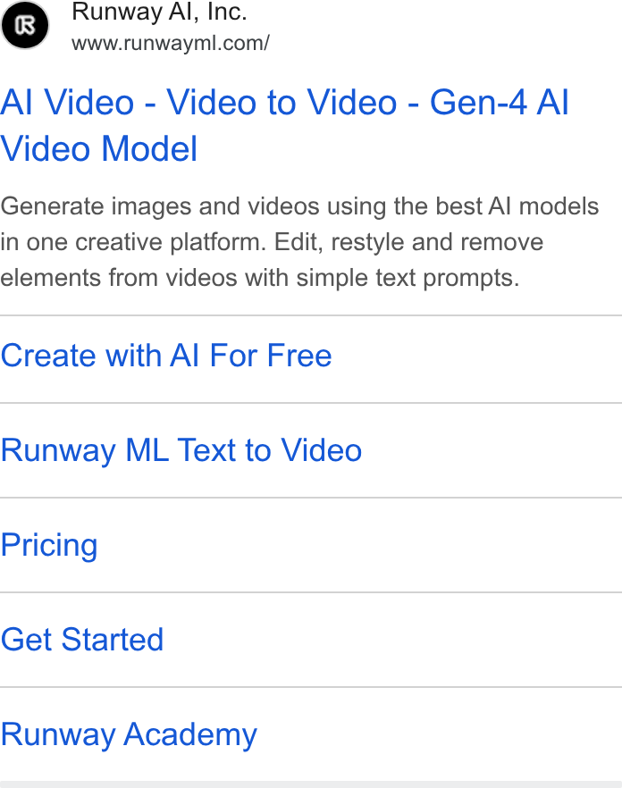 Runway ad on Google Ads: Al Video - Video to Video - Gen-4 Al Video Model Generate images and videos using the best Al models in one creative platform. Edit, restyle and remove elements from videos with simple text prompts. Create with Al For Free Runway ML Text to Video Pricing Get Started Runway Academy
