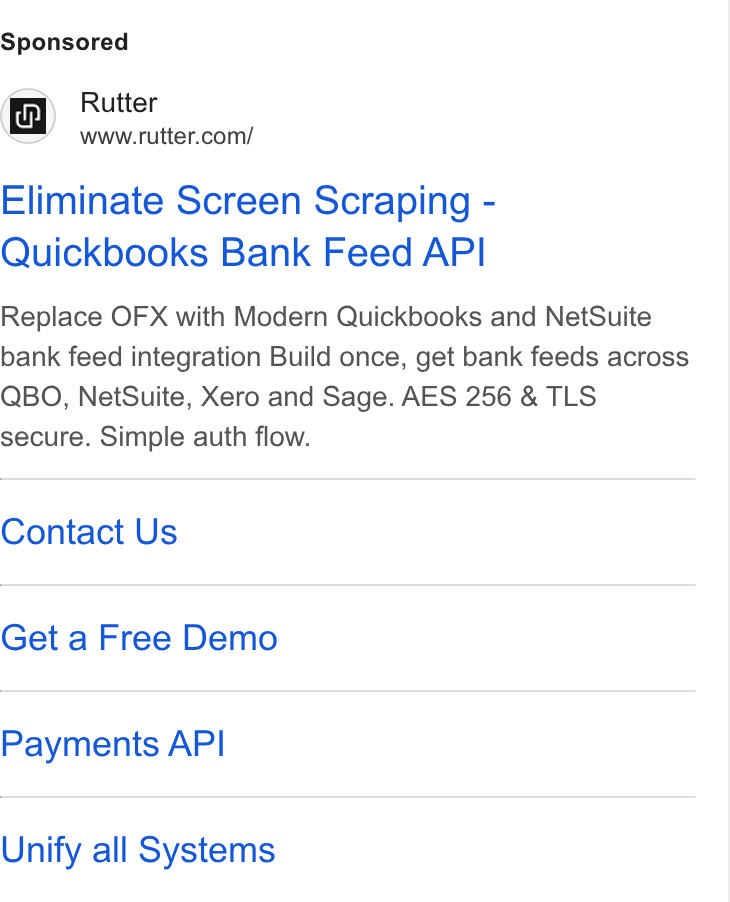 Rutter ad on Google Ads: Eliminate Screen Scraping - Quickbooks Bank Feed API Replace OFX with Modern Quickbooks and Net Suite bank feed integration Build once, get bank feeds across QBO, Net Suite, Xero and Sage. AES 256 & TLS secure. Simple auth flow. Contact Us Get a Free Demo Payments API Unify all Systems