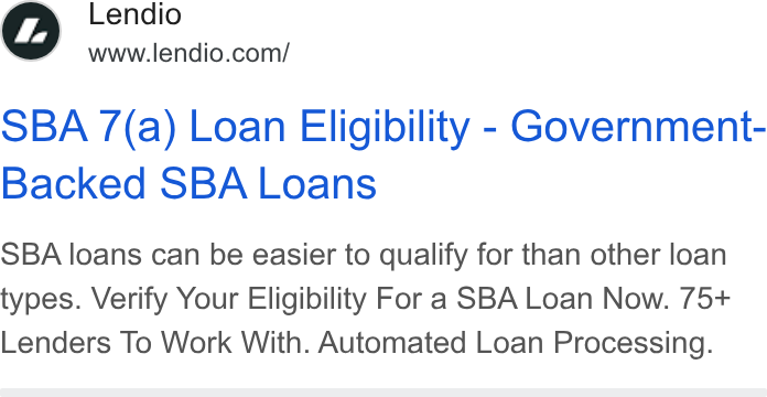 Lendio ad on Google Ads: SBA 7(a) Loan Eligibility - Government- Backed SBA Loans SBA loans can be easier to qualify for than other loan types. Verify Your Eligibility For a SBA Loan Now. 75+ Lenders To Work With. Automated Loan Processing.