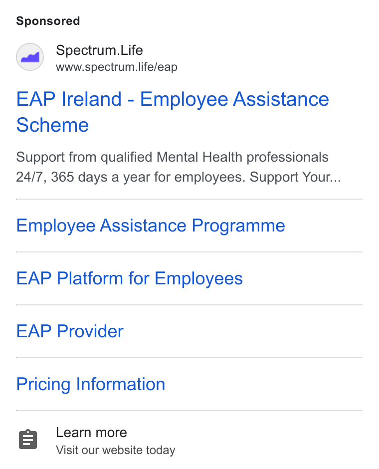 Spectrum.Life ad on Google Ads: Spectrum. Life www.spectrum.life/eap EAP Ireland - Employee Assistance Scheme Support from qualified Mental Health professionals 24/7, 365 days a year for employees. Support Your... Employee Assistance Programme EAP Platform for Employees EAP Provider Pricing Information Learn more Visit our website today