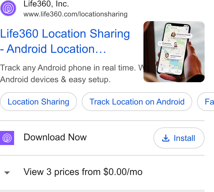 Life360 ad on Google Ads: Life360 Location Sharing Android Location... Track any Android phone in real time. Android devices & easy setup. Location Sharing Track Location on Android ) ( Fa Download Now &, Install View 3 prices from $0.00/mo