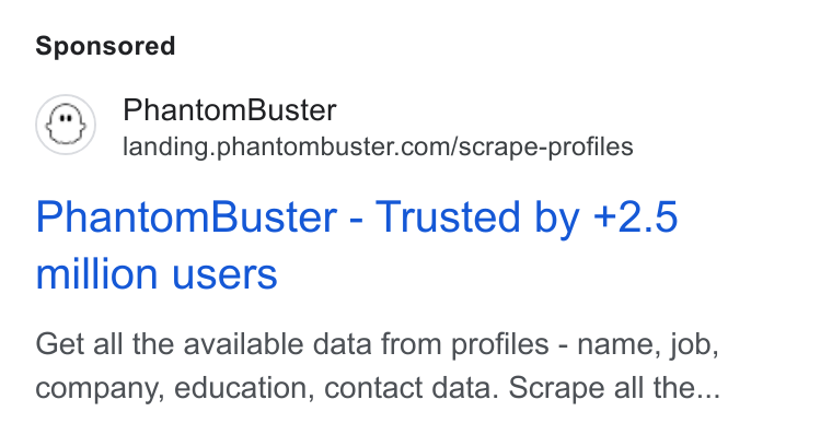 PhantomBuster ad on Google Ads: Phantom Buster - Trusted by +2.5 million users Get all the available data from profiles - name, job, company, education, contact data. Scrape all the...