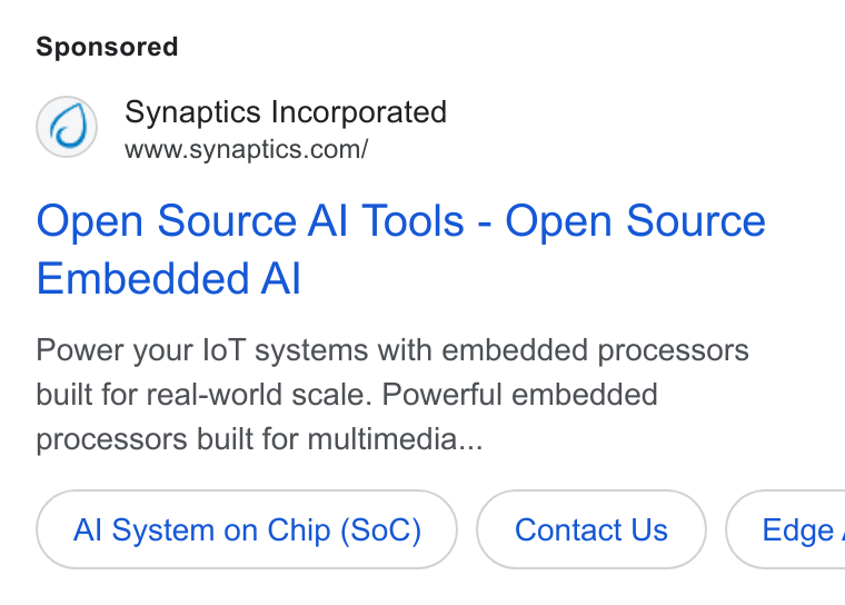 Synaptics ad on Google Ads: Open Source Al Tools - Open Source Embedded Al Power your lo T systems with embedded processors built for real-world scale. Powerful embedded processors built for multimedia... Al System on Chip (So C) ( Edge.