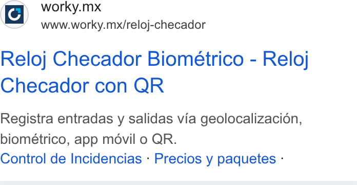 Worky.mx ad on Google Ads: ic} worky.mx Se’ www.worky.mx/reloj-checador Reloj Checador Biomeétrico - Reloj Checador con QR Registra entradas y salidas via geolocalizacion, biométrico, app movil o QR. Control de Incidencias - Precios y paquetes -