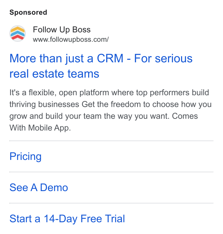 Follow Up Boss ad on Google Ads: More than just a CRM - For serious real estate teams It's a flexible, open platform where top performers build thriving businesses Get the freedom to choose how you grow and build your team the way you want. Comes With Mobile App. Pricing See A Demo Start a 14-Day Free Trial