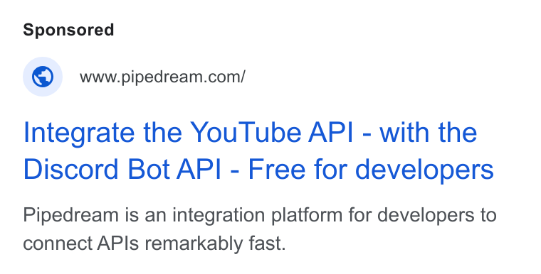 Pipedream ad on Google Ads: Integrate the You Tube API - with the Discord Bot API - Free for developers Pipedream is an integration platform for developers to connect APIs remarkably fast.