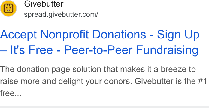 Givebutter ad on Google Ads: Accept Nonprofit Donations - Sign Up It's Free - Peer-to-Peer Fundraising The donation page solution that makes it a breeze to raise more and delight your donors. Givebutter is the #1 free...