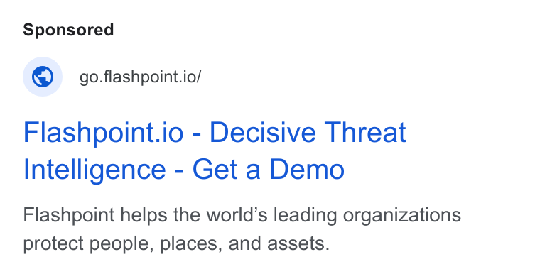 Flashpoint ad on Google Ads: © _go.flashpoint.io/ Flashpoint.io - Decisive Threat Intelligence - Get a Demo Flashpoint helps the world’s leading organizations protect people, places, and assets.