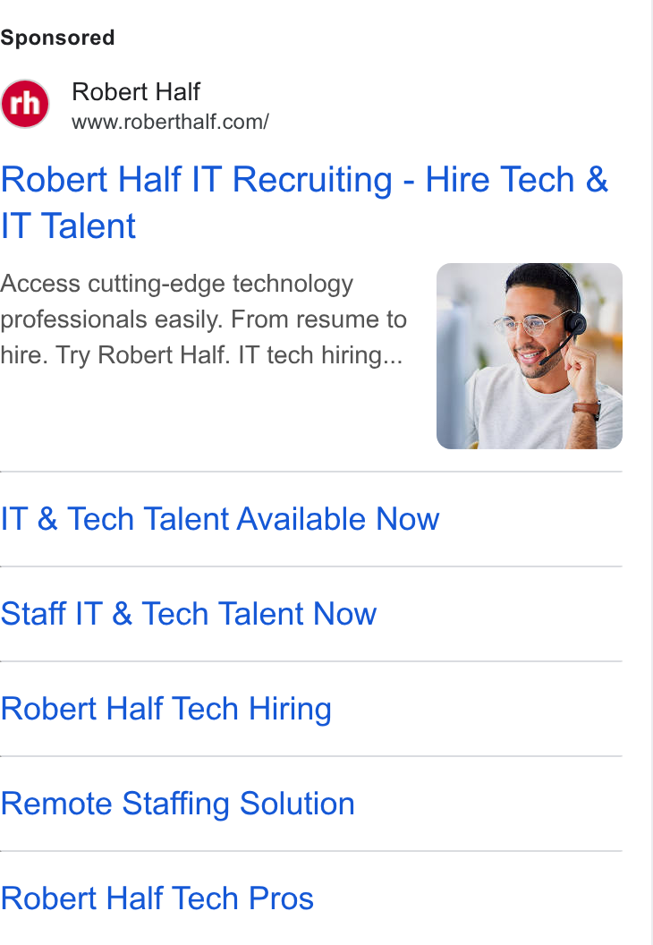 Robert Half International ad on Google Ads: Robert Half IT Recruiting - Hire Tech & IT Talent Access cutting-edge technology professionals easily. From resume to hire. Try Robert Half. IT tech hiring... IT & Tech Talent Available Now Staff IT & Tech Talent Now Robert Half Tech Hiring Remote Staffing Solution Robert Half Tech Pros