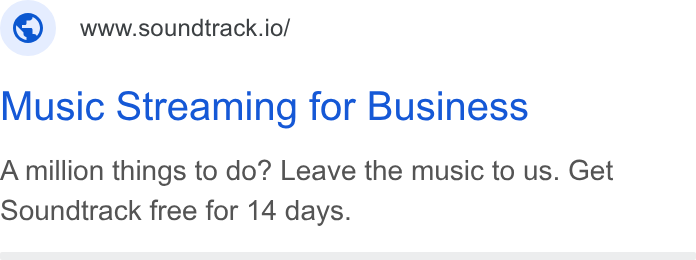 Soundtrack ad on Google Ads: ©) wwwsoundtrack.io/ Music Streaming for Business A million things to do? Leave the music to us. Get Soundtrack free for 14 days.