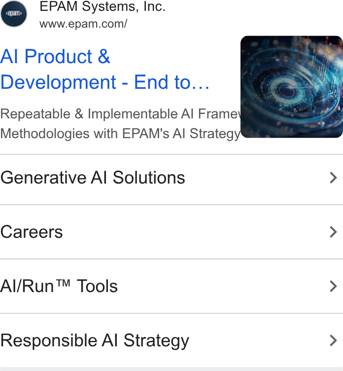 EPAM Systems ad on Google Ads: Al Product & Development - End to... Repeatable & Implementable Al Frame Methodologies with EPAM's Al Strateg Generative Al Solutions > Careers > Al/Run™ Tools > Responsible Al Strategy >