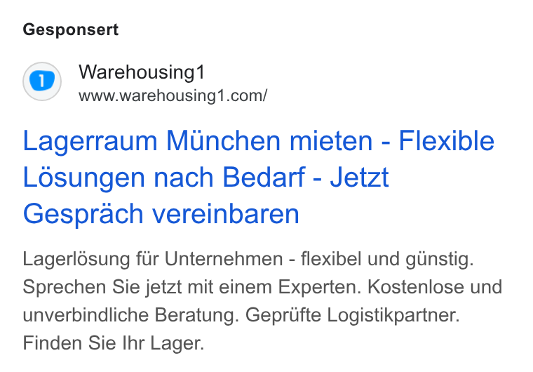 Warehousing1 ad on Google Ads: Gesponsert Lagerraum Munchen mieten - Flexible Losungen nach Bedarf - Jetzt Gesprach vereinbaren Lagerlésung fur Unternehmen - flexibel und g Unstig. Sprechen Sie jetzt mit einem Experten. Kostenlose und unverbindliche Beratung. Geprufte Logistikpartner. Finden Sie Ihr Lager.