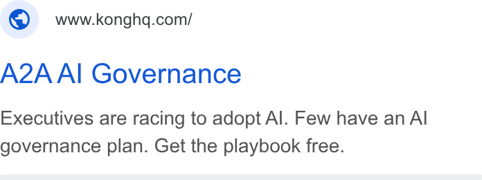 Kong ad on Google Ads: A2A Al Governance Executives are racing to adopt Al. Few have an Al governance plan. Get the playbook free.
