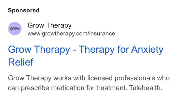 Grow Therapy ad on Google Ads: Grow Therapy - Therapy for Anxiety Relief Grow Therapy works with licensed professionals who can prescribe medication for treatment. Telehealth.