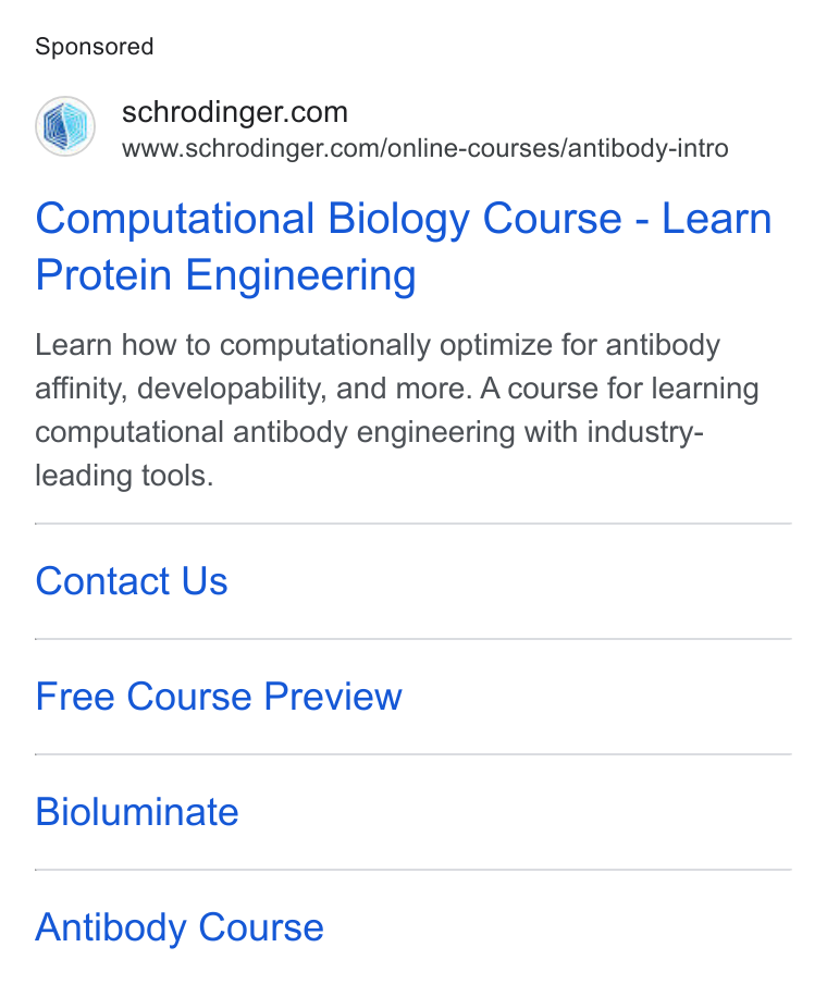 Schrödinger ad on Google Ads: www.schrodinger.com/online-courses/antibody-intro Computational Biology Course - Learn Protein Engineering Learn how to computationally optimize for antibody affinity, developability, and more. A course for learning computational antibody engineering with indusiry- leading tools. Contact Us Free Course Preview Bioluminate Antibody Course