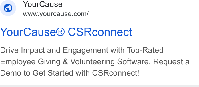 YourCause ad on Google Ads: Your Cause® CSRconnect Drive Impact and Engagement with Top-Rated Employee Giving & Volunteering Software. Request a Demo to Get Started with CSRconnect!