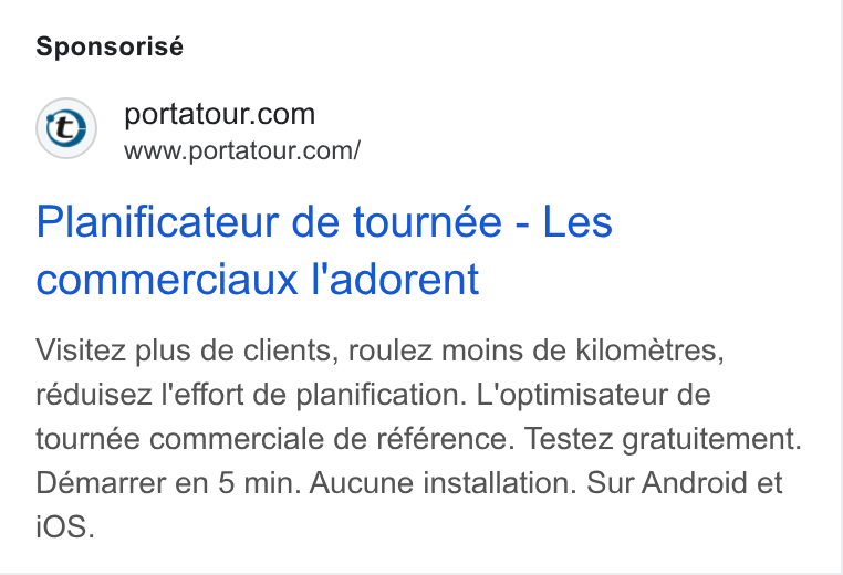 portatour ad on Google Ads: www.portatour.com/ Planificateur de tournée - Les commerciaux l'adorent Visitez plus de clients, roulez moins de kilometres, réduisez l'effort de planification. L'optimisateur de tournée commerciale de référence. Testez gratuitement. Démarrer en 5 min. Aucune installation. Sur Android et i OS.
