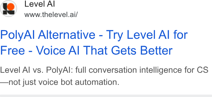 Level AI ad on Google Ads: 19) Level Al www.thelevel.ai/ Poly Al Alternative - Try Level Al for Free - Voice Al That Gets Better Level Al vs. Poly Al: full conversation intelligence for CS —not just voice bot automation.