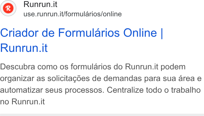 Runrun.it ad on Google Ads: use.runrun.it/formularios/online Criador de Formularios Online | Runrun.it Descubra como os formularios do Runrun.it podem organizar as solicitagodes de demandas para sua area e automatizar seus processos. Centralize todo o trabalho no Runrun.it